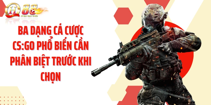 Ba dạng cá cược CS:GO phổ biến cần phân biệt trước khi chọn