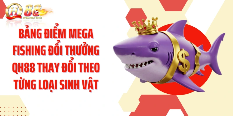 Bảng điểm Mega Fishing đổi thưởng QH88 thay đổi theo từng loại sinh vật