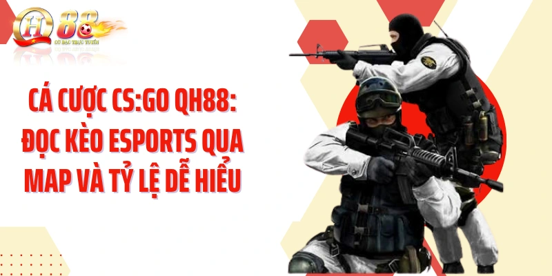 Cá Cược CS:GO QH88: Đọc Kèo Esports Qua Map Và Tỷ Lệ Dễ Hiểu