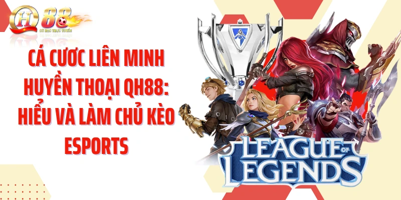 Cá Cươc Liên Minh Huyền Thoại QH88: Hiểu Và Làm Chủ Kèo Esports