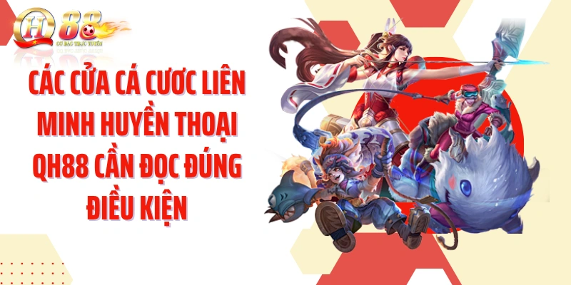 Các cửa cá cươc Liên Minh Huyền Thoại QH88 cần đọc đúng điều kiện