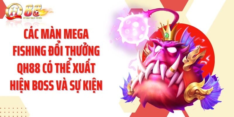 Các màn Mega Fishing đổi thưởng QH88 có thể xuất hiện boss và sự kiện