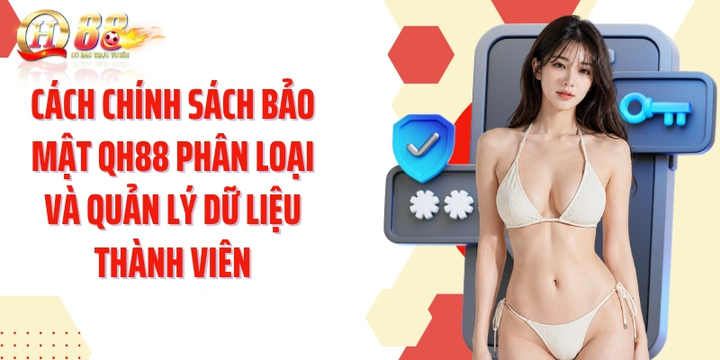 Cách chính sách bảo mật QH88 phân loại và quản lý dữ liệu thành viên