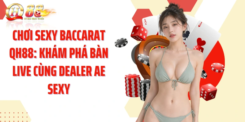 Chơi Sexy Baccarat QH88: Khám Phá Bàn Live Cùng Dealer AE Sexy
