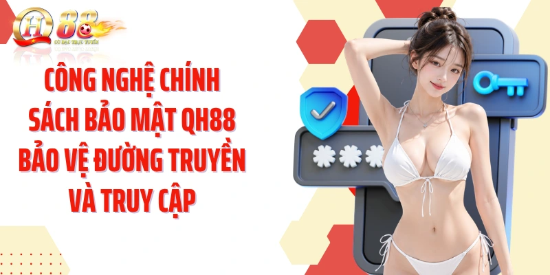 Công nghệ chính sách bảo mật QH88 bảo vệ đường truyền và truy cập