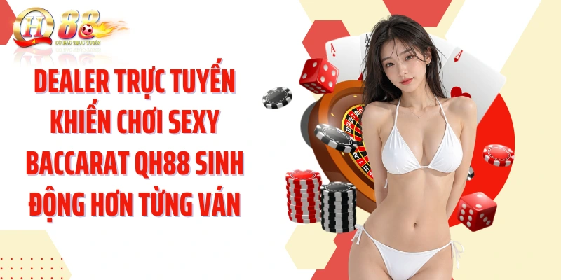 Dealer trực tuyến khiến chơi sexy baccarat QH88 sinh động hơn từng ván