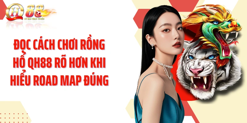Đọc cách chơi rồng hổ QH88 rõ hơn khi hiểu road map đúng