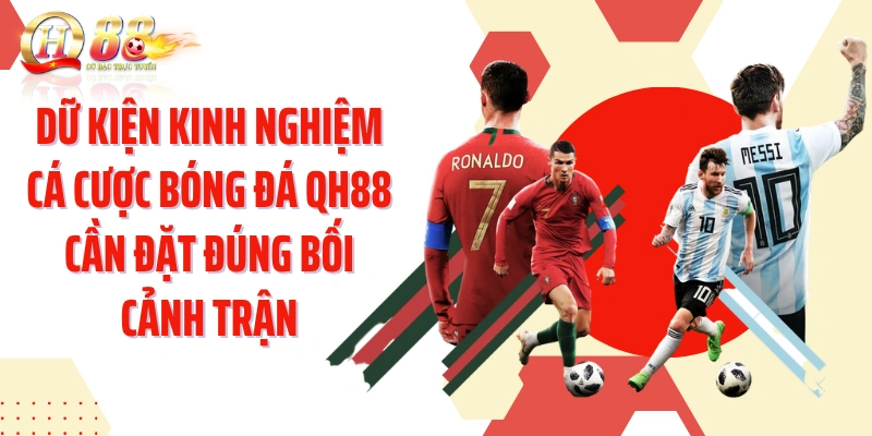 Dữ kiện kinh nghiệm cá cược bóng đá QH88 cần đặt đúng bối cảnh trận