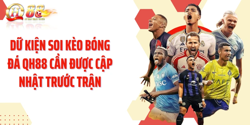 Dữ kiện soi kèo bóng đá QH88 cần được cập nhật trước trận
