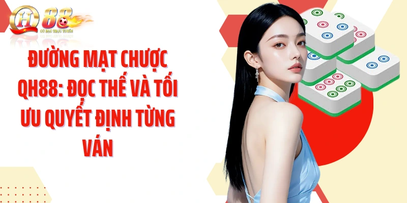 Đường Mạt Chược QH88: Đọc Thế Và Tối Ưu Quyết Định Từng Ván
