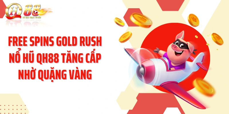 Free Spins GOLD RUSH nổ hũ QH88 tăng cấp nhờ quặng vàng