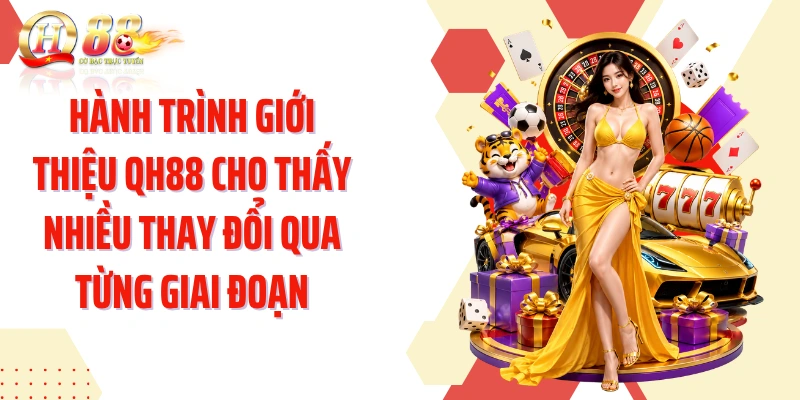 Hành trình giới thiệu QH88 cho thấy nhiều thay đổi qua từng giai đoạn