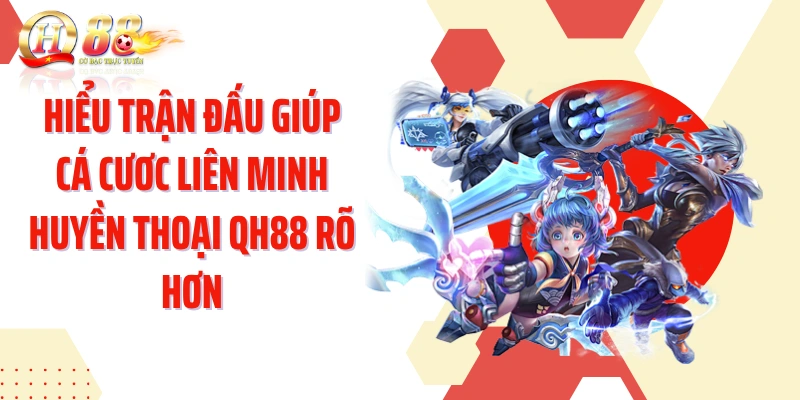 Hiểu trận đấu giúp cá cươc Liên Minh Huyền Thoại QH88 rõ hơn