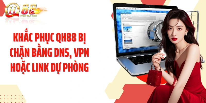 Khắc phục QH88 bị chặn bằng DNS, VPN hoặc link dự phòng