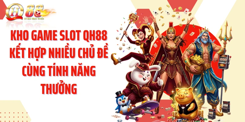 Kho game slot QH88 kết hợp nhiều chủ đề cùng tính năng thưởng