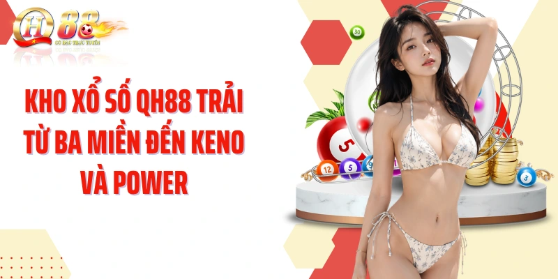 Kho xổ số QH88 trải từ ba miền đến Keno và Power