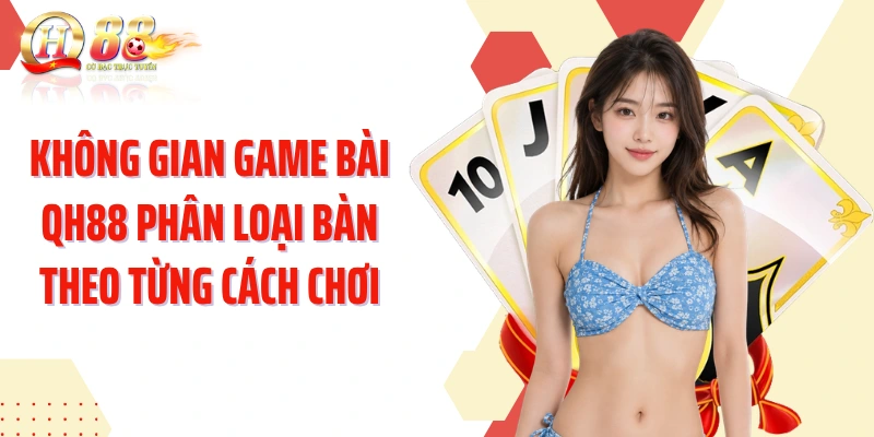 Không gian game bài QH88 phân loại bàn theo từng cách chơi