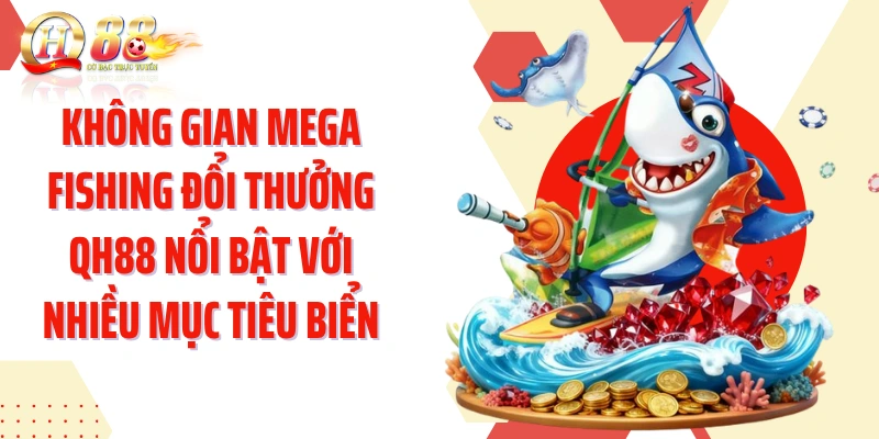 Không gian Mega Fishing đổi thưởng QH88 nổi bật với nhiều mục tiêu biển