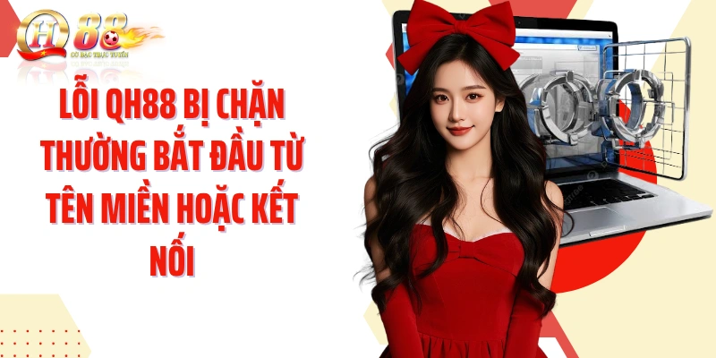 Lỗi QH88 bị chặn thường bắt đầu từ tên miền hoặc kết nối