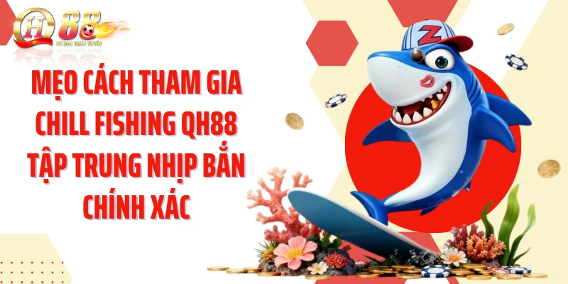 Mẹo cách tham gia Chill Fishing QH88 tập trung nhịp bắn chính xác
