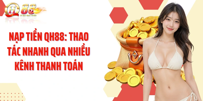 Nạp Tiền QH88: Thao Tác Nhanh Qua Nhiều Kênh Thanh Toán