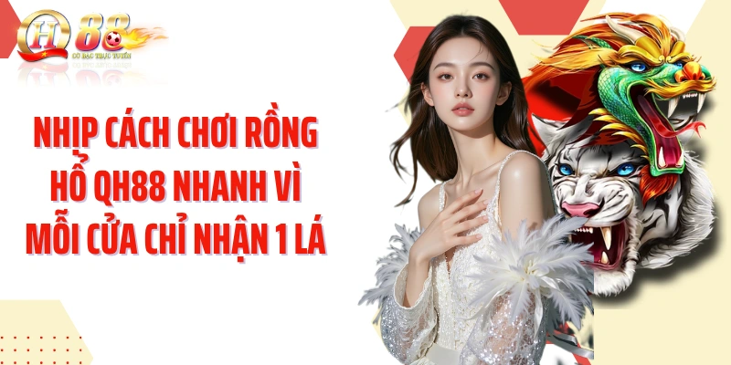 Nhịp cách chơi rồng hổ QH88 nhanh vì mỗi cửa chỉ nhận 1 lá