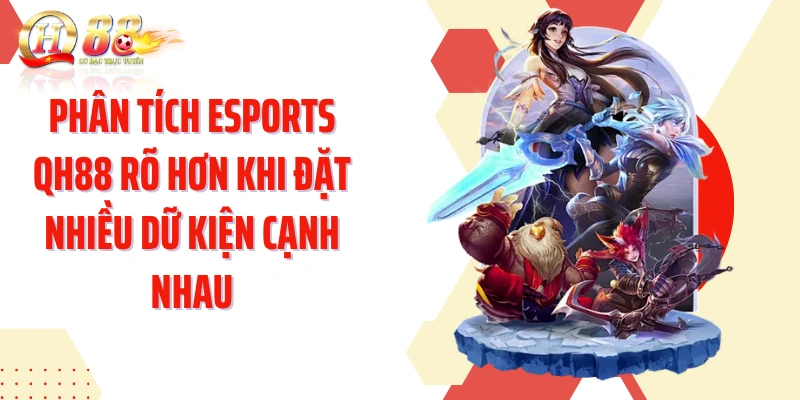 Phân tích Esports QH88 rõ hơn khi đặt nhiều dữ kiện cạnh nhau