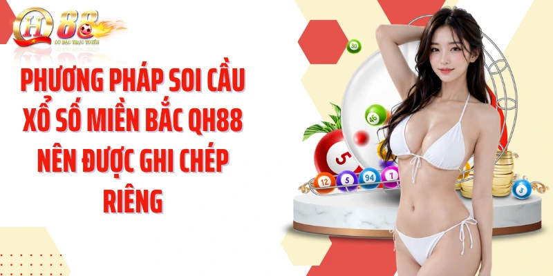 Phương pháp soi cầu xổ số Miền Bắc QH88 nên được ghi chép riêng