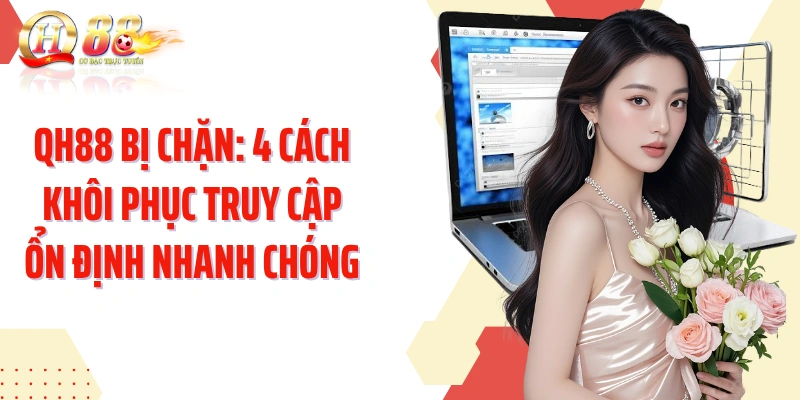QH88 Bị Chặn: 4 Cách Khôi Phục Truy Cập Ổn Định Nhanh Chóng