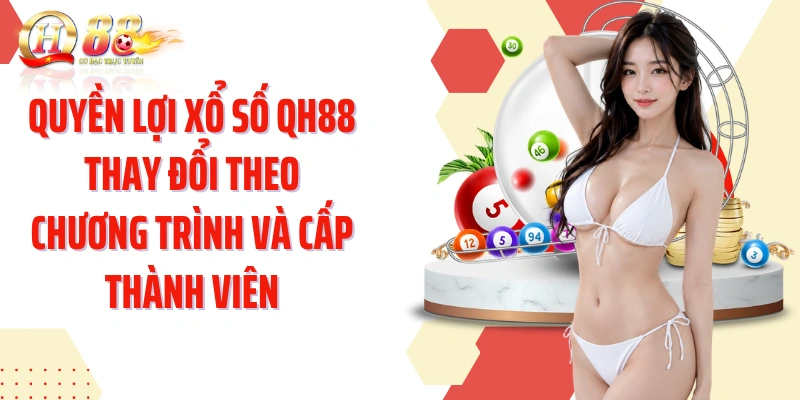 Quyền lợi xổ số QH88 thay đổi theo chương trình và cấp thành viên