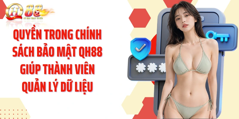 Quyền trong chính sách bảo mật QH88 giúp thành viên quản lý dữ liệu
