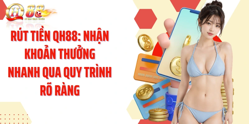 Rút Tiền QH88: Nhận Khoản Thưởng Nhanh Qua Quy Trình Rõ Ràng