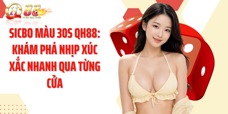 Sicbo Màu 30s QH88: Khám Phá Nhịp Xúc Xắc Nhanh Qua Từng Cửa