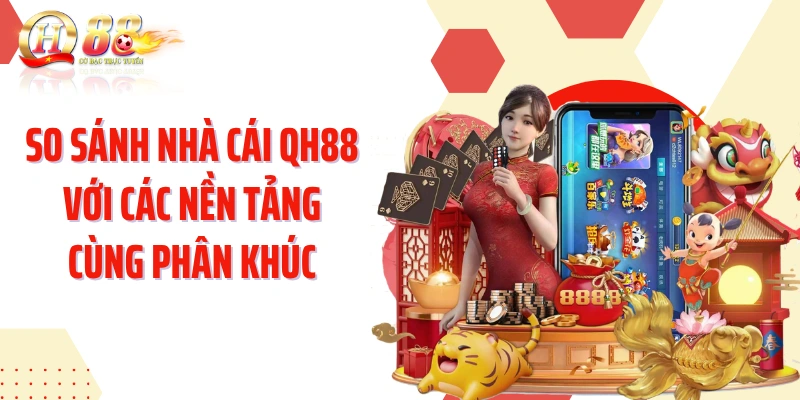 So sánh nhà cái QH88 với các nền tảng cùng phân khúc