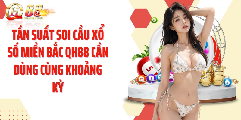 Tần suất soi cầu xổ số Miền Bắc QH88 cần dùng cùng khoảng kỳ