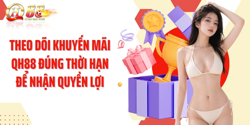 Theo dõi khuyến mãi QH88 đúng thời hạn để nhận quyền lợi