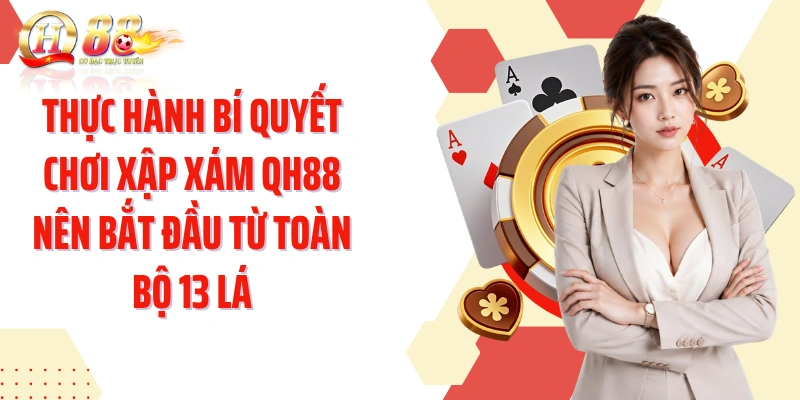 Thực hành bí quyết chơi Xập Xám QH88 nên bắt đầu từ toàn bộ 13 lá
