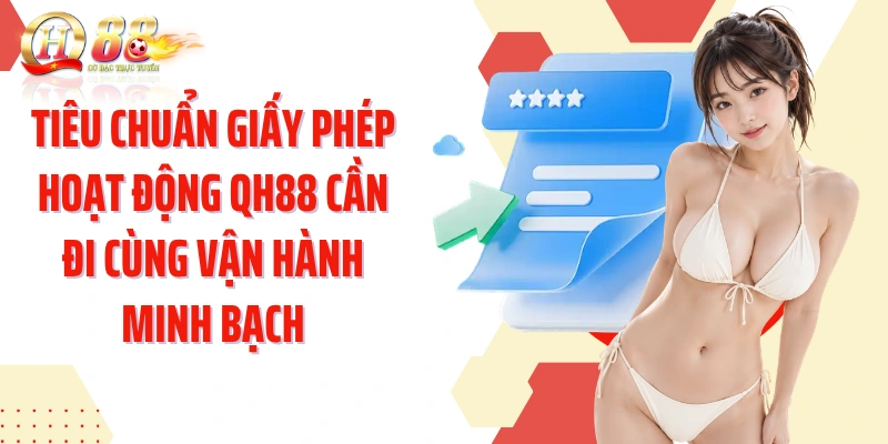 Tiêu chuẩn giấy phép hoạt động QH88 cần đi cùng vận hành minh bạch