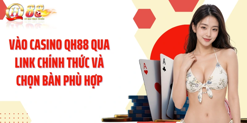 Vào casino QH88 qua link chính thức và chọn bàn phù hợp