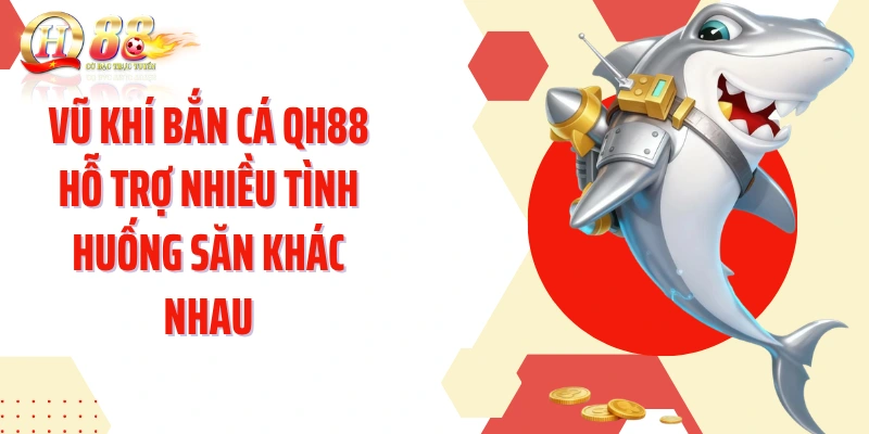 Vũ khí bắn cá QH88 hỗ trợ nhiều tình huống săn khác nhau