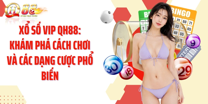 Xổ Số VIP QH88: Khám Phá Cách Chơi Và Các Dạng Cược Phổ Biến